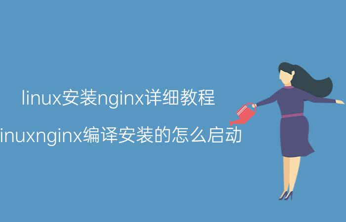 linux安装nginx详细教程 linuxnginx编译安装的怎么启动？